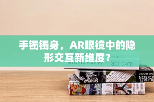 手镯镯身，AR眼镜中的隐形交互新维度？