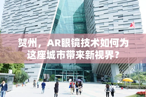 贺州，AR眼镜技术如何为这座城市带来新视界？