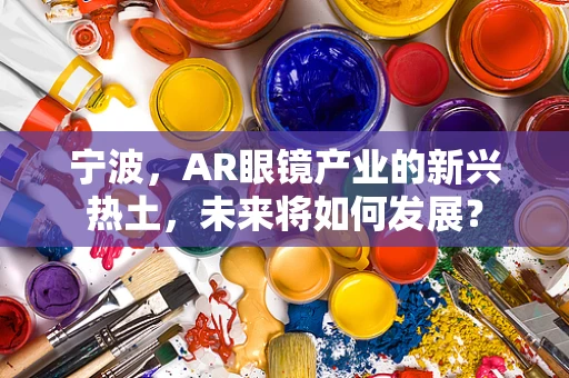 宁波，AR眼镜产业的新兴热土，未来将如何发展？