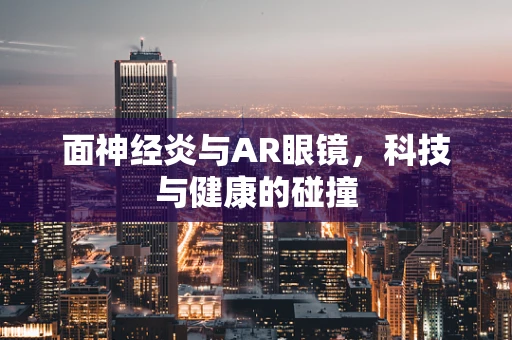面神经炎与AR眼镜，科技与健康的碰撞