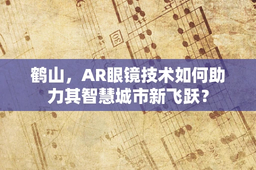 鹤山，AR眼镜技术如何助力其智慧城市新飞跃？