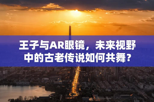王子与AR眼镜，未来视野中的古老传说如何共舞？