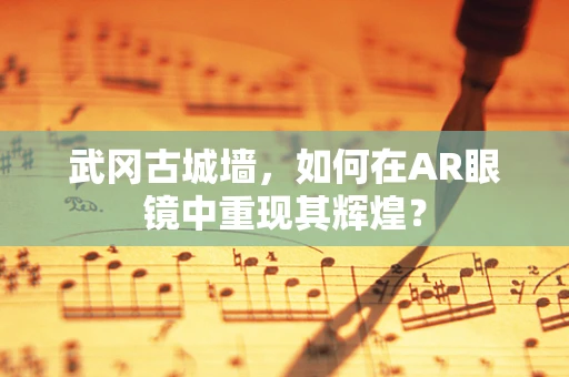 武冈古城墙，如何在AR眼镜中重现其辉煌？