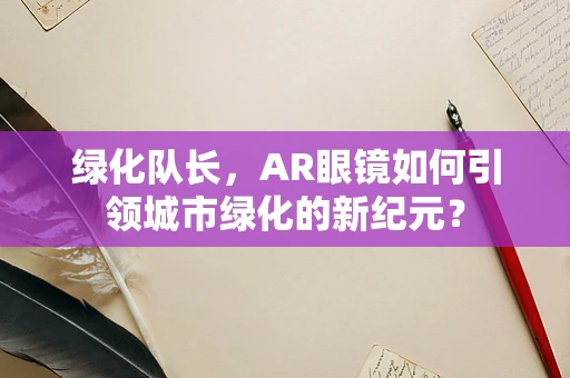 绿化队长，AR眼镜如何引领城市绿化的新纪元？