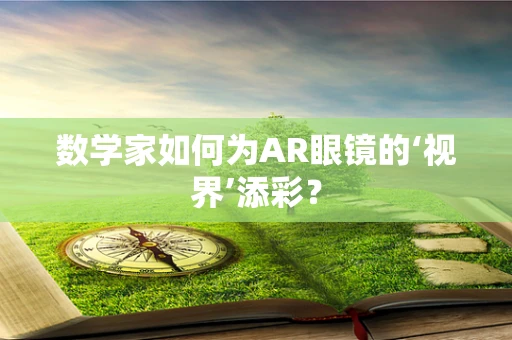数学家如何为AR眼镜的‘视界’添彩？