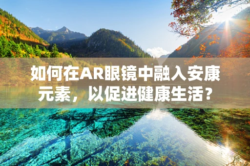 如何在AR眼镜中融入安康元素，以促进健康生活？