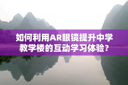 如何利用AR眼镜提升中学教学楼的互动学习体验？