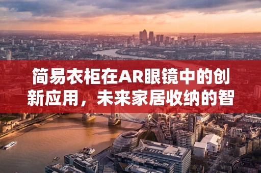 简易衣柜在AR眼镜中的创新应用，未来家居收纳的智能解决方案？