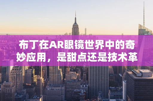 布丁在AR眼镜世界中的奇妙应用，是甜点还是技术革新？