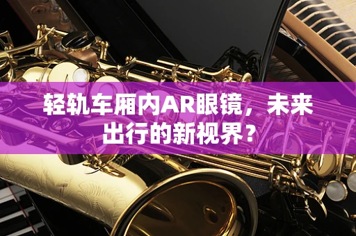 轻轨车厢内AR眼镜，未来出行的新视界？