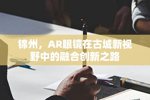 锦州，AR眼镜在古城新视野中的融合创新之路