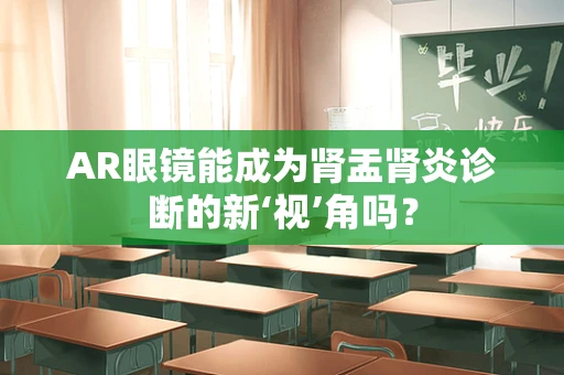 AR眼镜能成为肾盂肾炎诊断的新‘视’角吗？