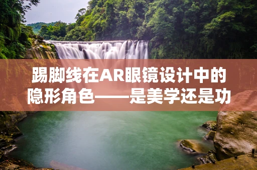 踢脚线在AR眼镜设计中的隐形角色——是美学还是功能？