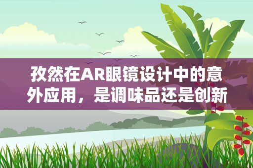 孜然在AR眼镜设计中的意外应用，是调味品还是创新材料？