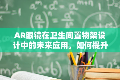 AR眼镜在卫生间置物架设计中的未来应用，如何提升用户体验？