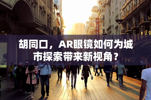 胡同口，AR眼镜如何为城市探索带来新视角？