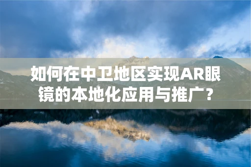 如何在中卫地区实现AR眼镜的本地化应用与推广？