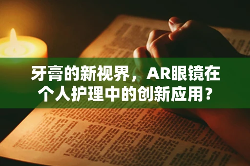 牙膏的新视界，AR眼镜在个人护理中的创新应用？