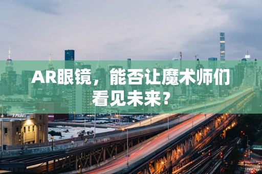 AR眼镜，能否让魔术师们看见未来？