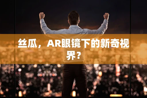 丝瓜，AR眼镜下的新奇视界？