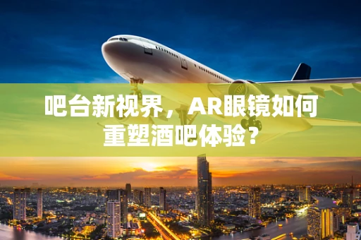 吧台新视界，AR眼镜如何重塑酒吧体验？