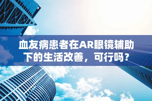 血友病患者在AR眼镜辅助下的生活改善，可行吗？