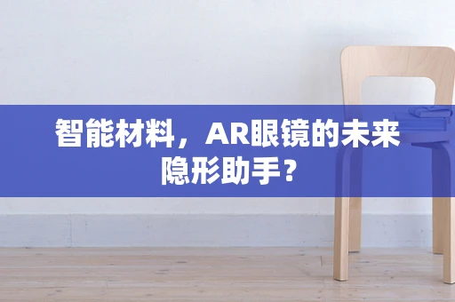 智能材料，AR眼镜的未来隐形助手？