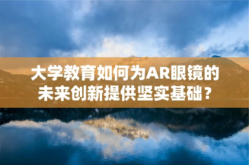 大学教育如何为AR眼镜的未来创新提供坚实基础？