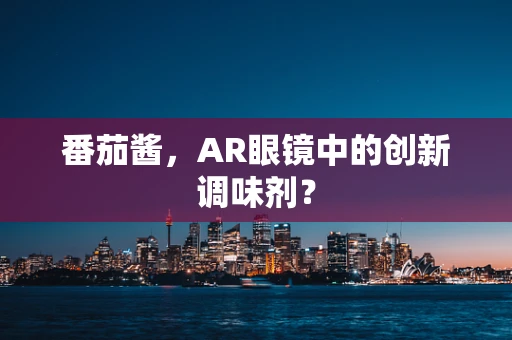 番茄酱，AR眼镜中的创新调味剂？