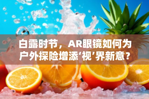 白露时节，AR眼镜如何为户外探险增添‘视’界新意？