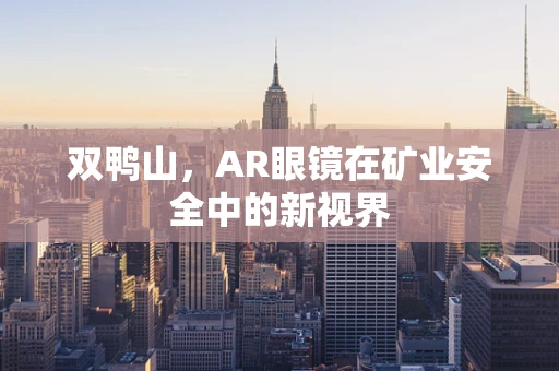 双鸭山，AR眼镜在矿业安全中的新视界
