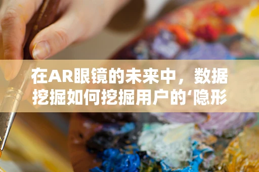 在AR眼镜的未来中，数据挖掘如何挖掘用户的‘隐形需求’？