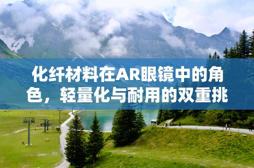 化纤材料在AR眼镜中的角色，轻量化与耐用的双重挑战？