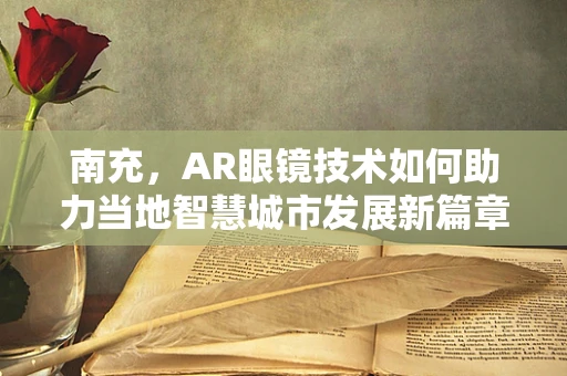 南充，AR眼镜技术如何助力当地智慧城市发展新篇章？