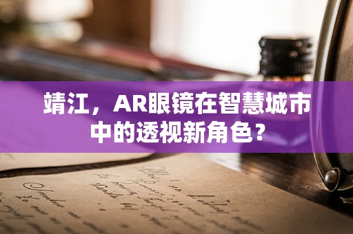 靖江，AR眼镜在智慧城市中的透视新角色？