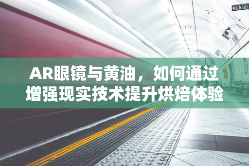 AR眼镜与黄油，如何通过增强现实技术提升烘焙体验？