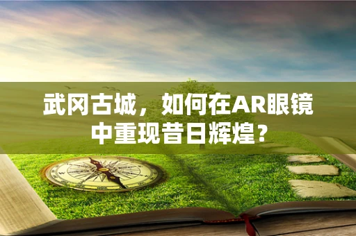 武冈古城，如何在AR眼镜中重现昔日辉煌？