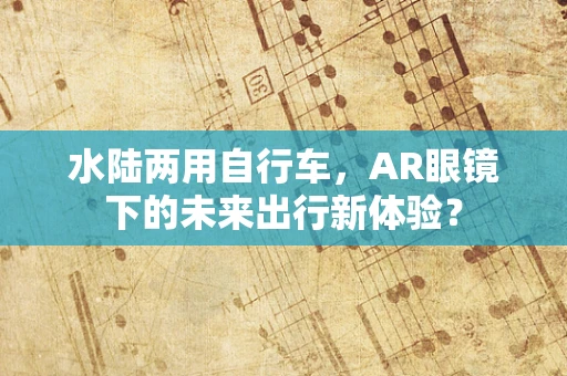 水陆两用自行车，AR眼镜下的未来出行新体验？