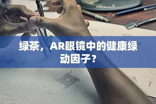 绿茶，AR眼镜中的健康绿动因子？
