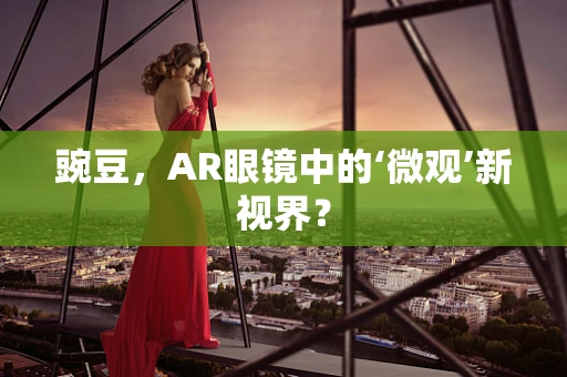 豌豆，AR眼镜中的‘微观’新视界？