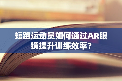 短跑运动员如何通过AR眼镜提升训练效率？