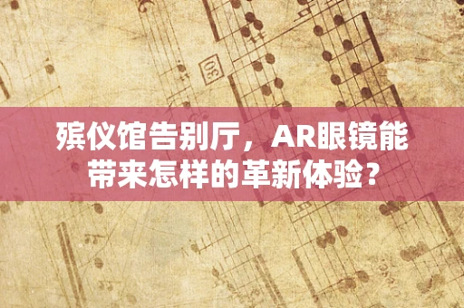 殡仪馆告别厅，AR眼镜能带来怎样的革新体验？