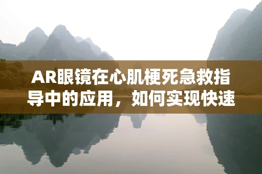 AR眼镜在心肌梗死急救指导中的应用，如何实现快速、准确的医疗信息传递？