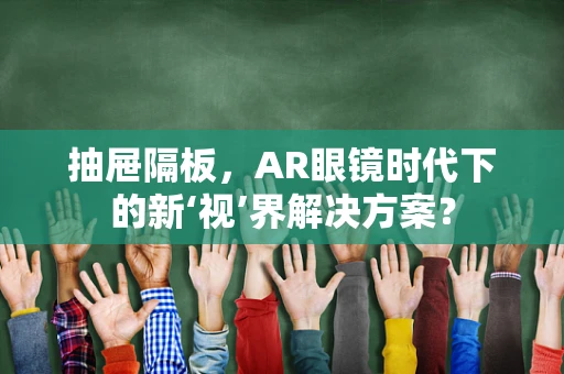 抽屉隔板，AR眼镜时代下的新‘视’界解决方案？