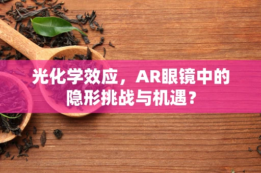 光化学效应，AR眼镜中的隐形挑战与机遇？