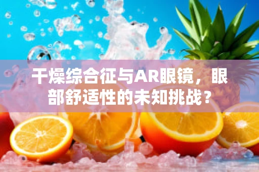 干燥综合征与AR眼镜，眼部舒适性的未知挑战？