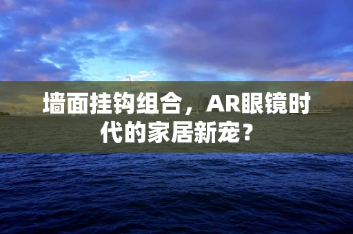 墙面挂钩组合，AR眼镜时代的家居新宠？