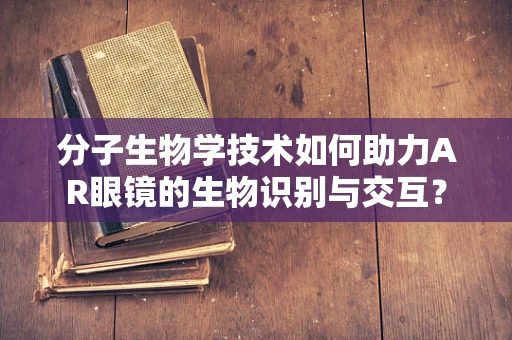 分子生物学技术如何助力AR眼镜的生物识别与交互？