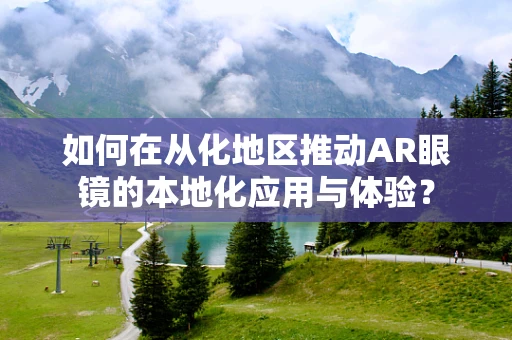 如何在从化地区推动AR眼镜的本地化应用与体验？