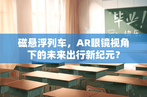 磁悬浮列车，AR眼镜视角下的未来出行新纪元？